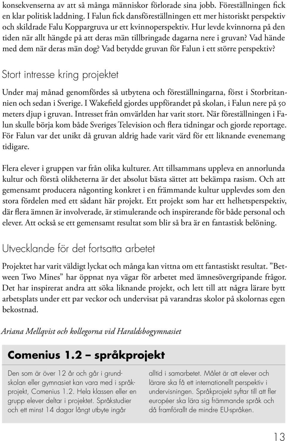 Hur levde kvinnorna på den tiden när allt hängde på att deras män tillbringade dagarna nere i gruvan? Vad hände med dem när deras män dog? Vad betydde gruvan för Falun i ett större perspektiv?