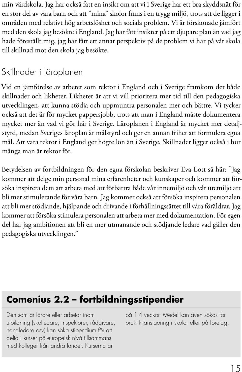 arbetslöshet och sociala problem. Vi är förskonade jämfört med den skola jag besökte i England.