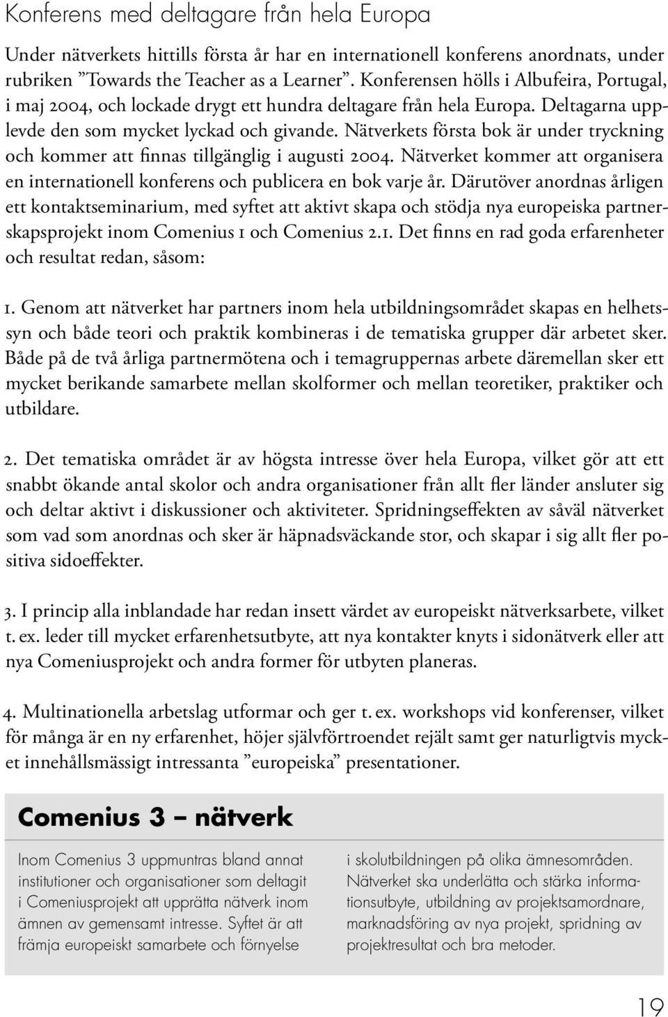 Nätverkets första bok är under tryckning och kommer att finnas tillgänglig i augusti 2004. Nätverket kommer att organisera en internationell konferens och publicera en bok varje år.