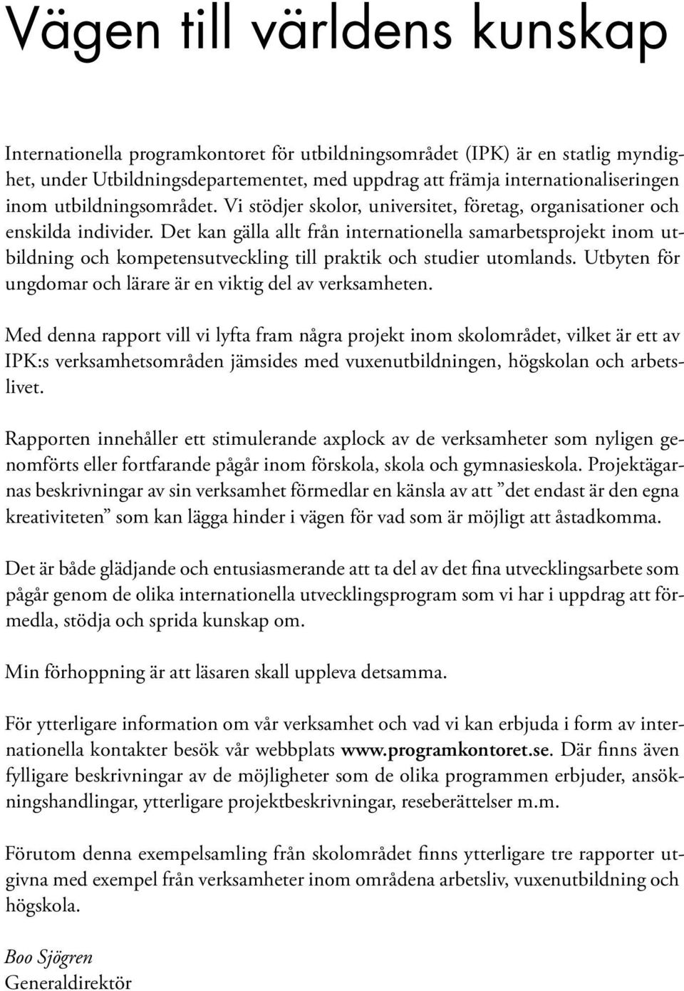 Det kan gälla allt från internationella samarbetsprojekt inom utbildning och kompetensutveckling till praktik och studier utomlands. Utbyten för ungdomar och lärare är en viktig del av verksamheten.