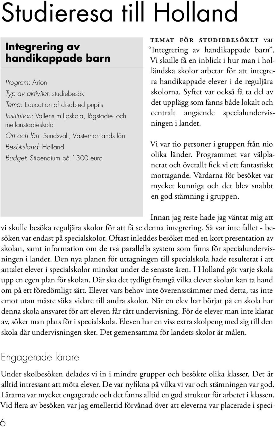 Vi skulle få en inblick i hur man i holländska skolor arbetar för att integrera handikappade elever i de reguljära skolorna.