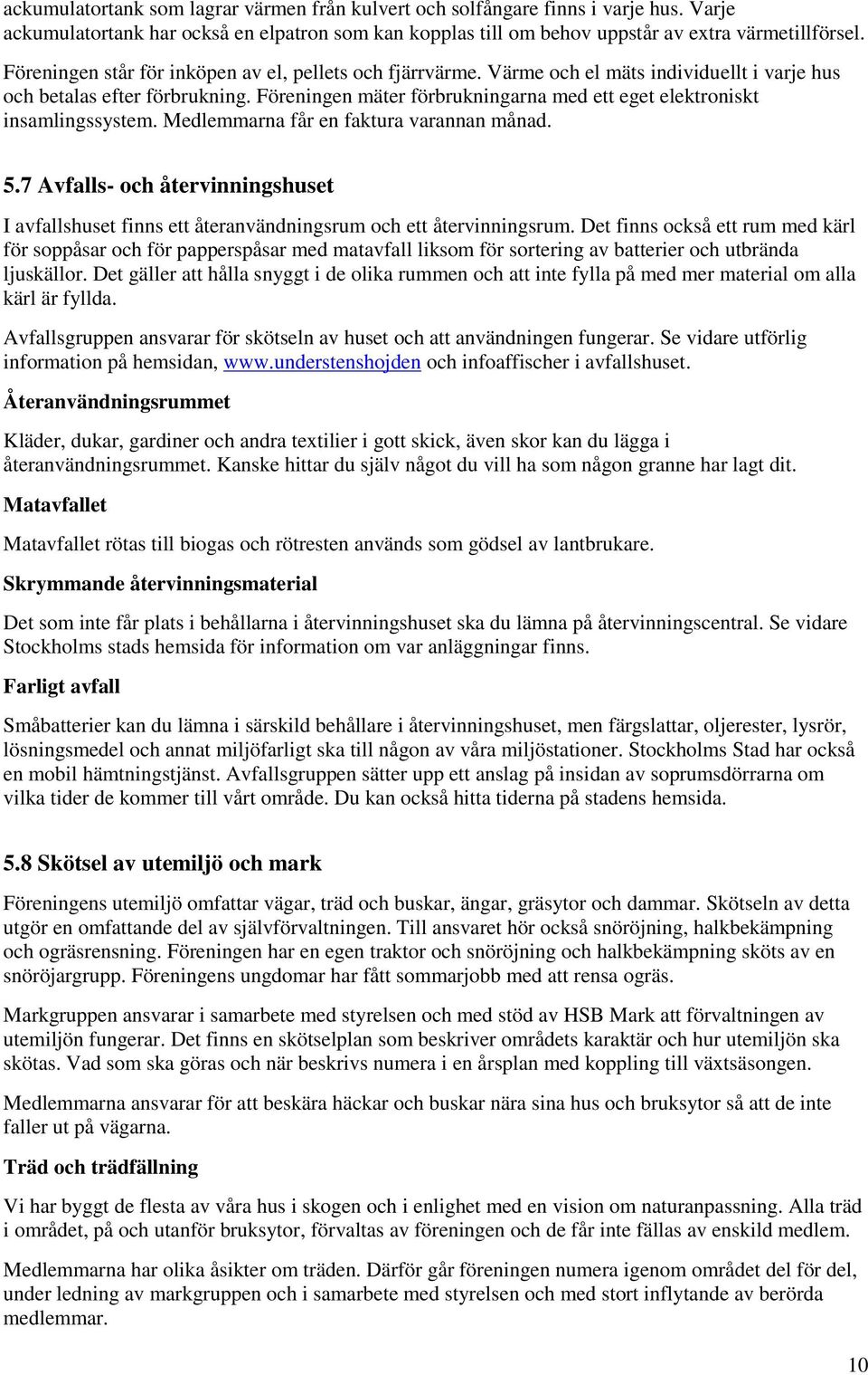 Föreningen mäter förbrukningarna med ett eget elektroniskt insamlingssystem. Medlemmarna får en faktura varannan månad. 5.