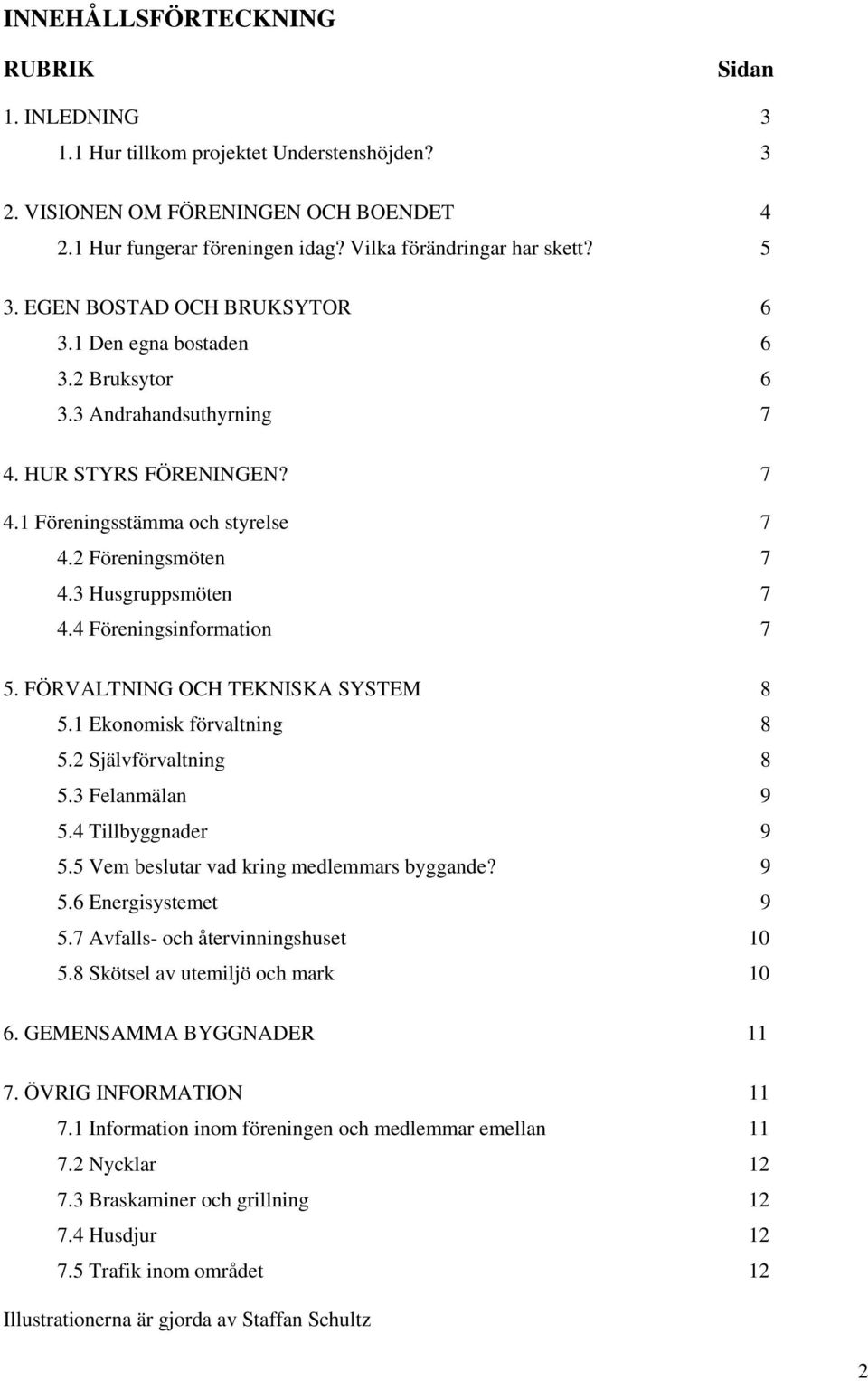 3 Husgruppsmöten 7 4.4 Föreningsinformation 7 5. FÖRVALTNING OCH TEKNISKA SYSTEM 8 5.1 Ekonomisk förvaltning 8 5.2 Självförvaltning 8 5.3 Felanmälan 9 5.4 Tillbyggnader 9 5.