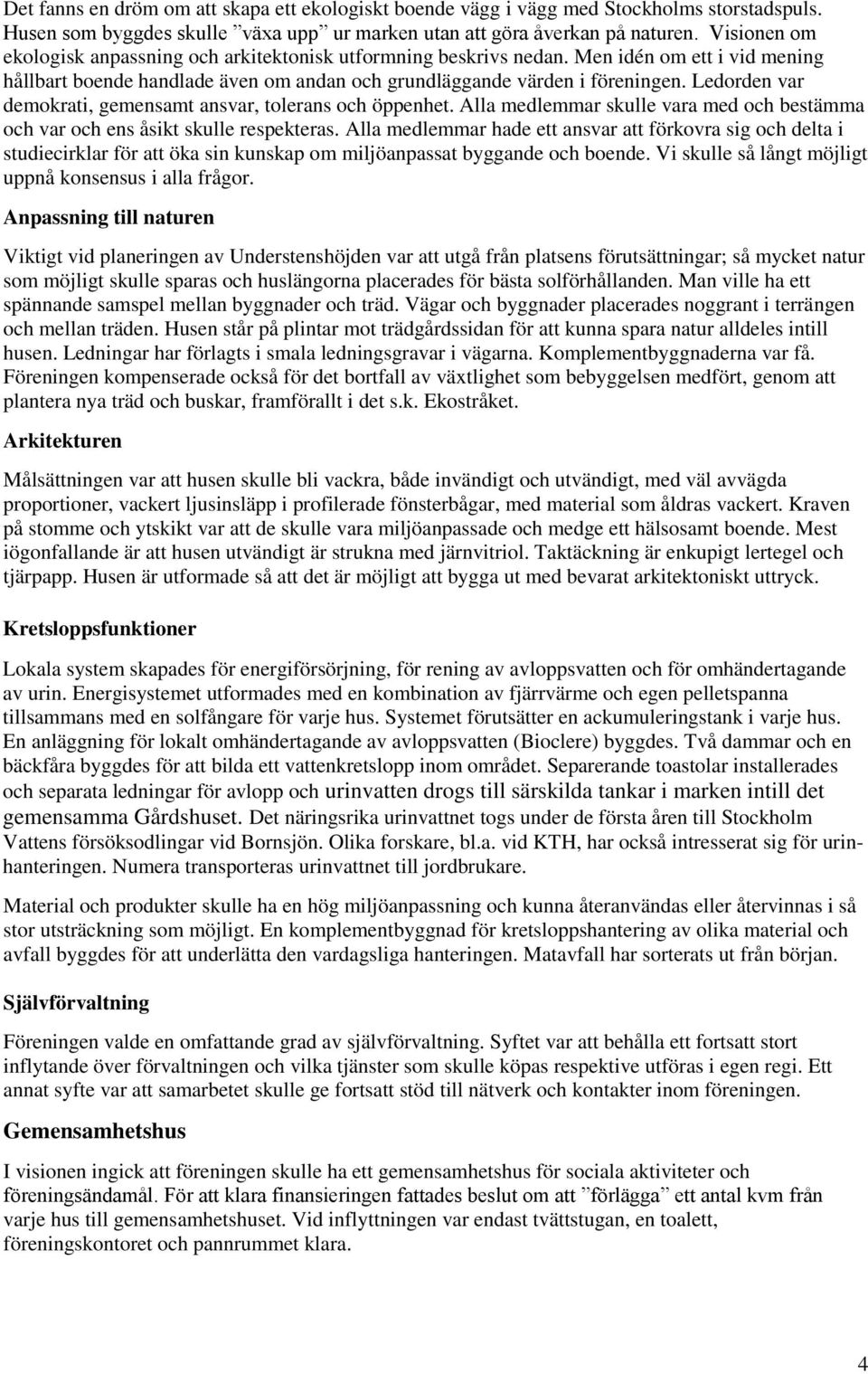 Ledorden var demokrati, gemensamt ansvar, tolerans och öppenhet. Alla medlemmar skulle vara med och bestämma och var och ens åsikt skulle respekteras.