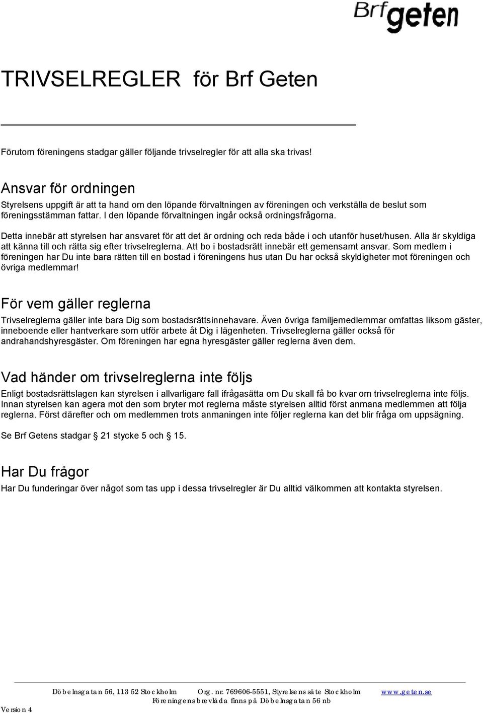 I den löpande förvaltningen ingår också ordningsfrågorna. Detta innebär att styrelsen har ansvaret för att det är ordning och reda både i och utanför huset/husen.