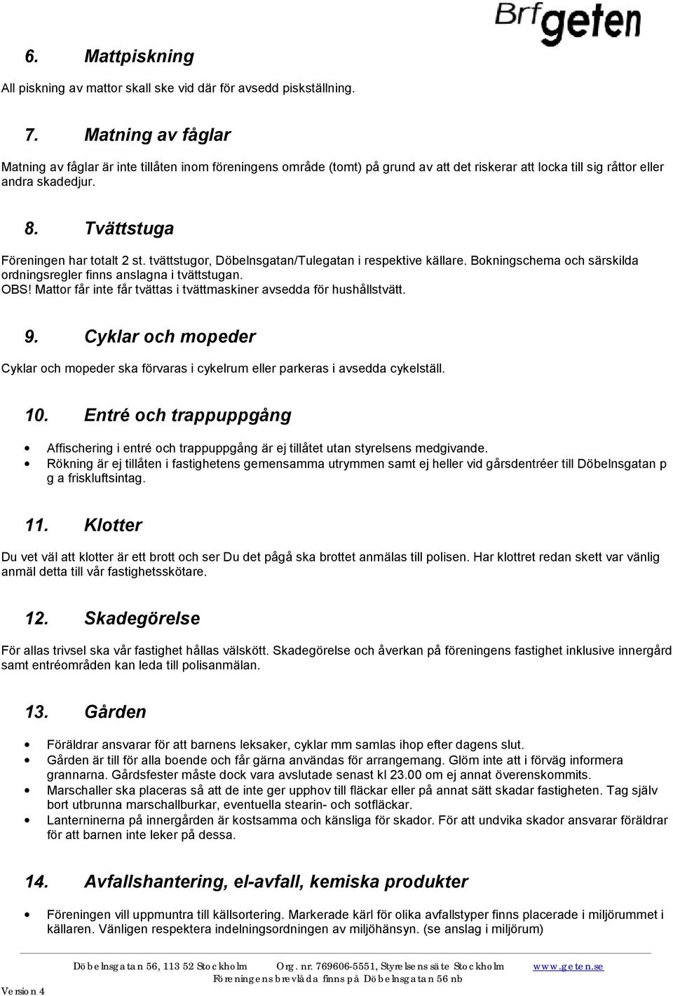 Tvättstuga Föreningen har totalt 2 st. tvättstugor, Döbelnsgatan/Tulegatan i respektive källare. Bokningschema och särskilda ordningsregler finns anslagna i tvättstugan. OBS!