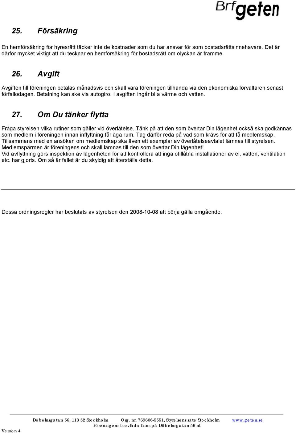 Avgift Avgiften till föreningen betalas månadsvis och skall vara föreningen tillhanda via den ekonomiska förvaltaren senast förfallodagen. Betalning kan ske via autogiro.