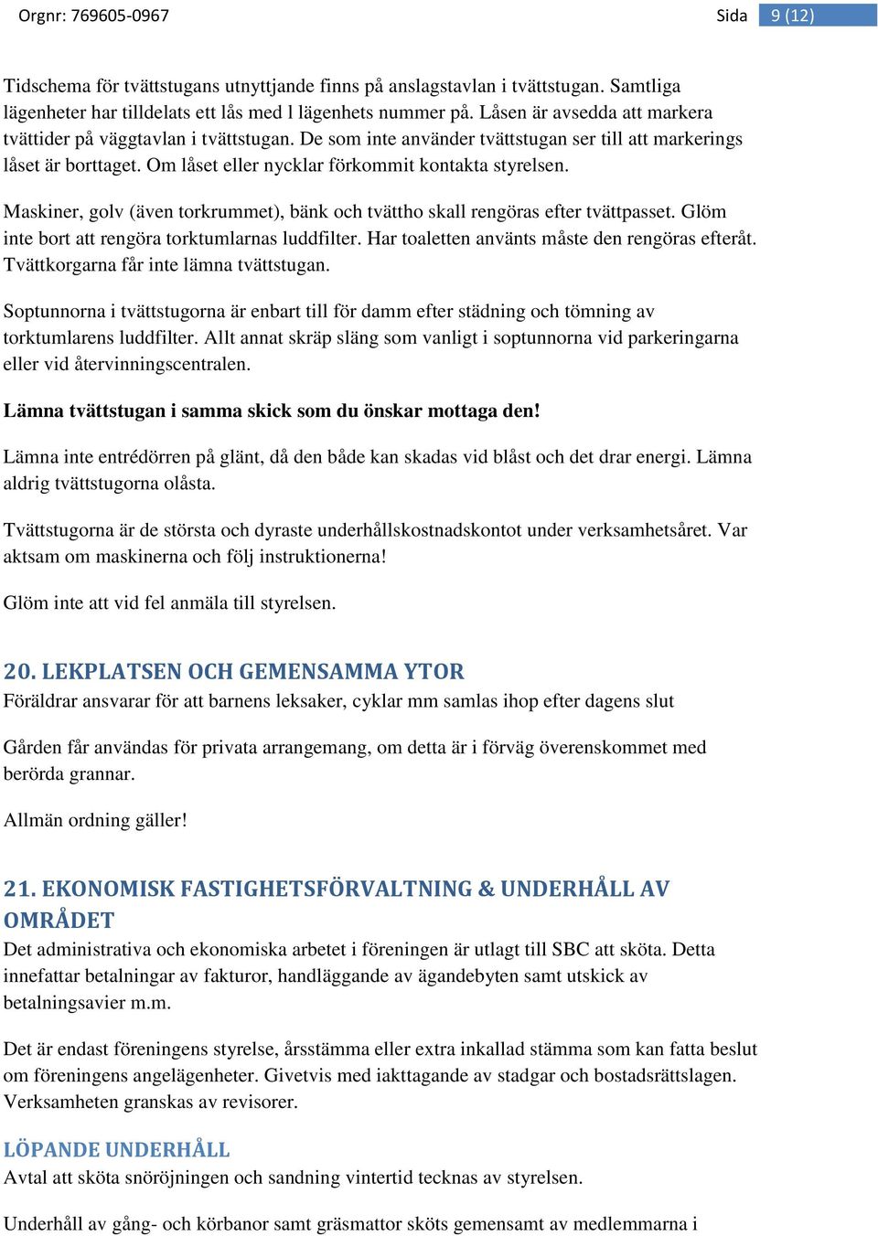 Maskiner, golv (även torkrummet), bänk och tvättho skall rengöras efter tvättpasset. Glöm inte bort att rengöra torktumlarnas luddfilter. Har toaletten använts måste den rengöras efteråt.