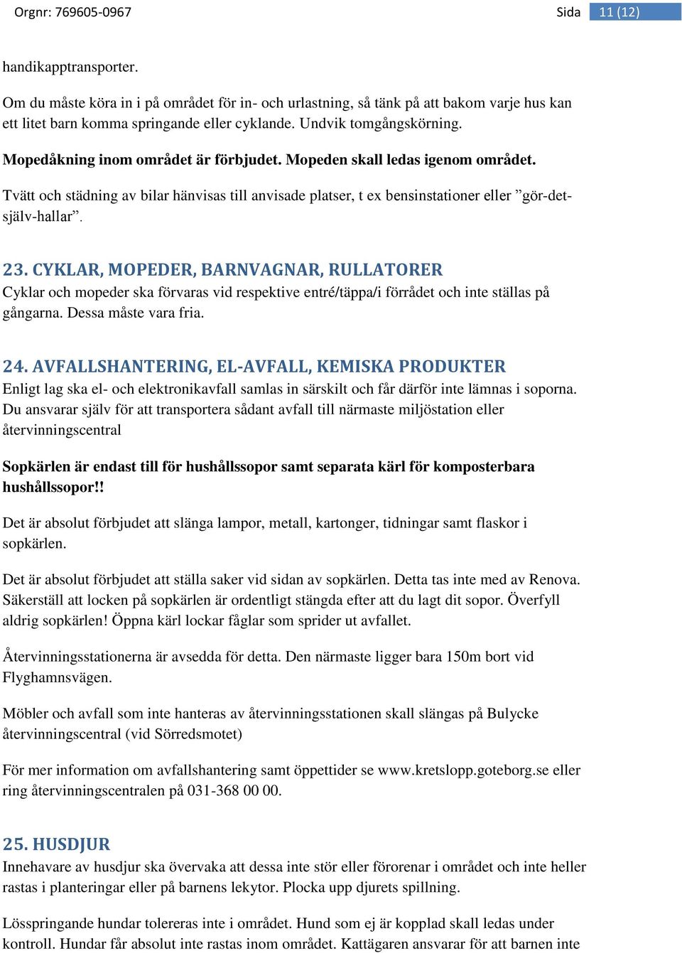 CYKLAR, MOPEDER, BARNVAGNAR, RULLATORER Cyklar och mopeder ska förvaras vid respektive entré/täppa/i förrådet och inte ställas på gångarna. Dessa måste vara fria. 24.