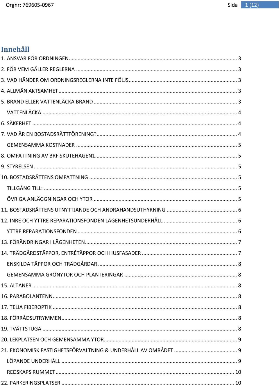 .. 5 ÖVRIGA ANLÄGGNINGAR OCH YTOR... 5 11. BOSTADSRÄTTENS UTNYTTJANDE OCH ANDRAHANDSUTHYRNING... 6 12. INRE OCH YTTRE REPARATIONSFONDEN LÄGENHETSUNDERHÅLL... 6 YTTRE REPARATIONSFONDEN... 6 13.