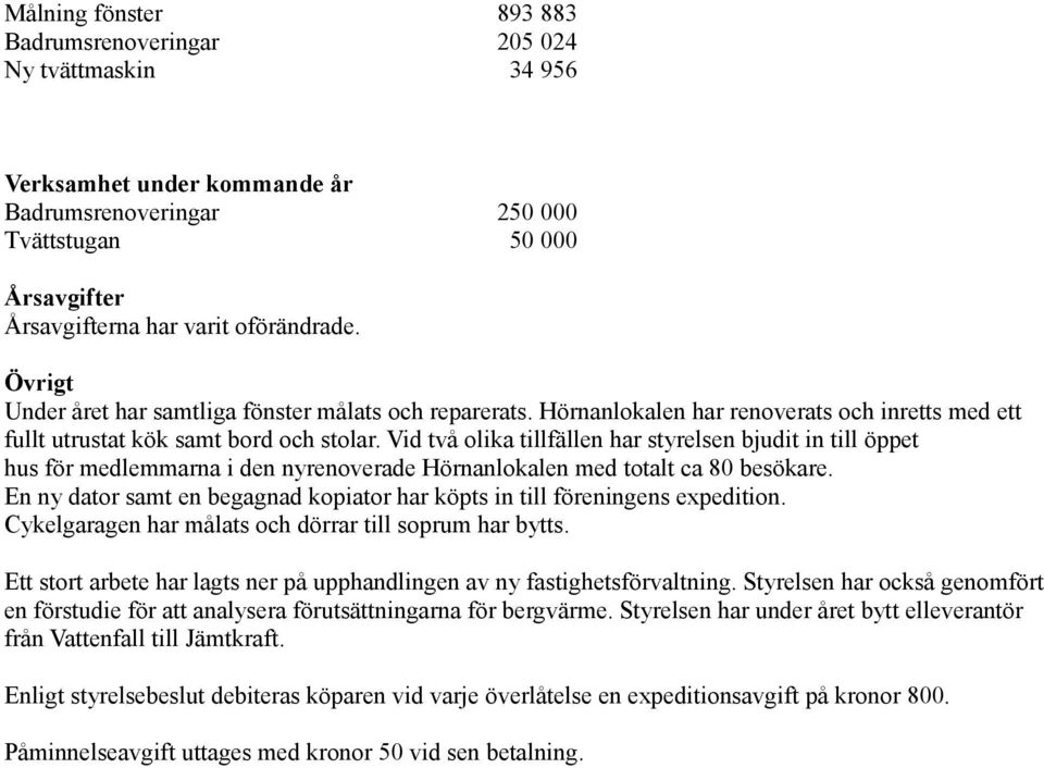 Vid två olika tillfällen har styrelsen bjudit in till öppet hus för medlemmarna i den nyrenoverade Hörnanlokalen med totalt ca 80 besökare.