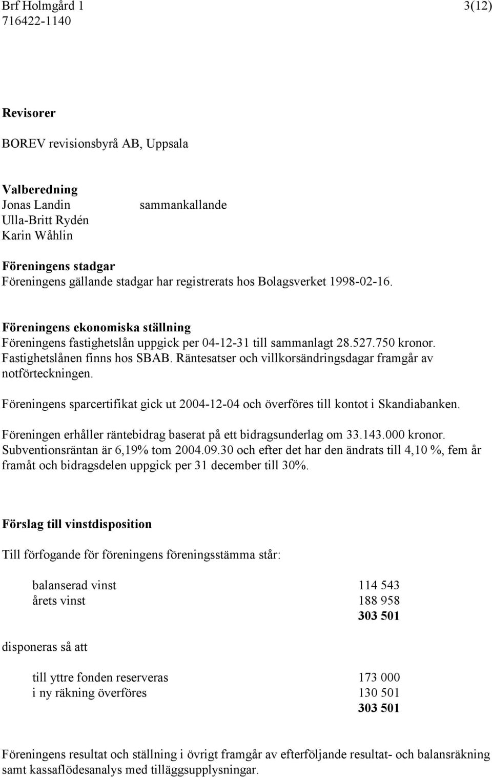 Räntesatser och villkorsändringsdagar framgår av notförteckningen. Föreningens sparcertifikat gick ut 2004-12-04 och överföres till kontot i Skandiabanken.