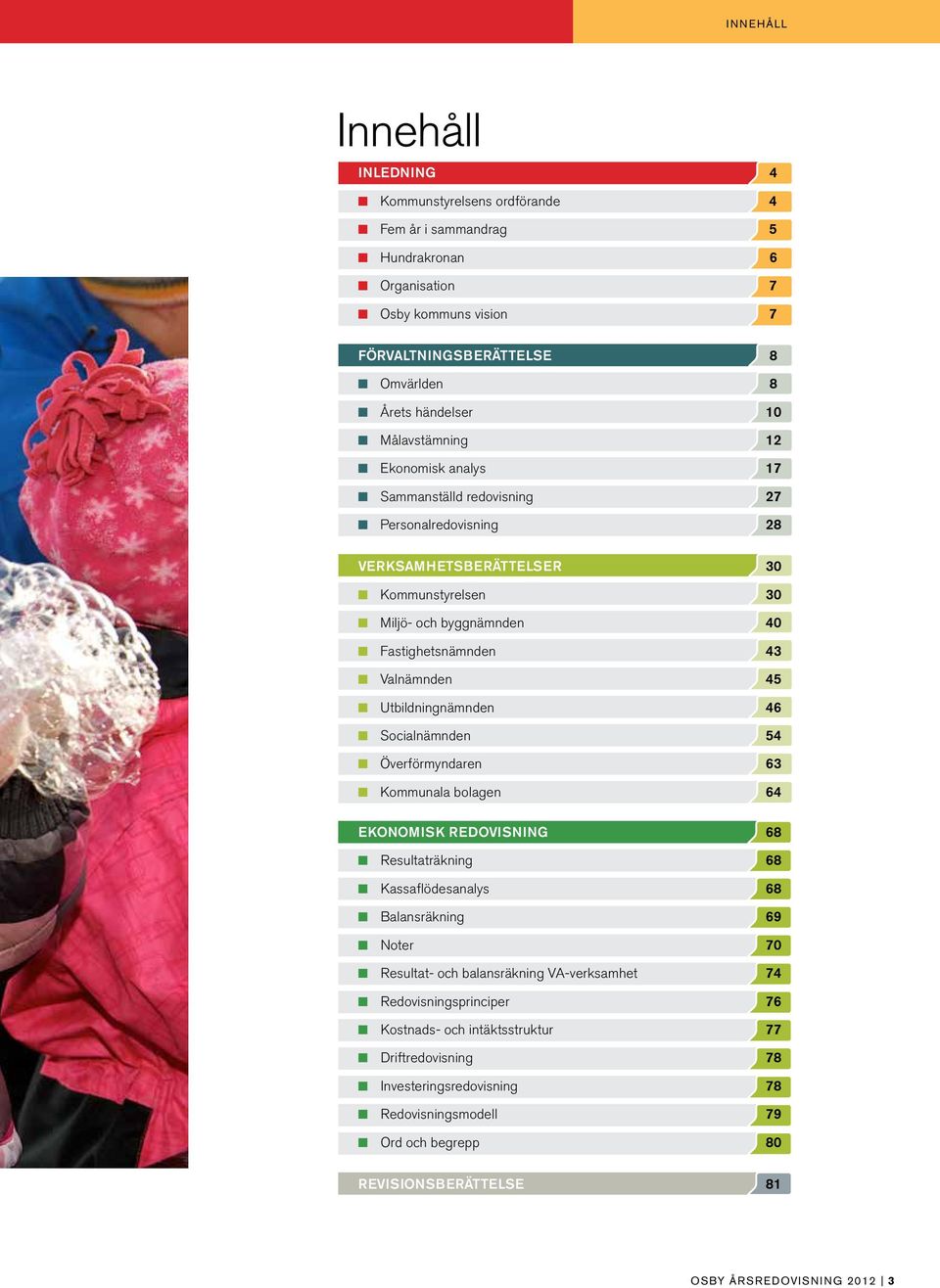 Fastighetsnämnden 43 n Valnämnden 45 n Utbildningnämnden 46 n Socialnämnden 54 n Överförmyndaren 63 n Kommunala bolagen 64 Ekonomisk redovisning 68 n Resultaträkning 68 n Kassaflödesanalys 68 n