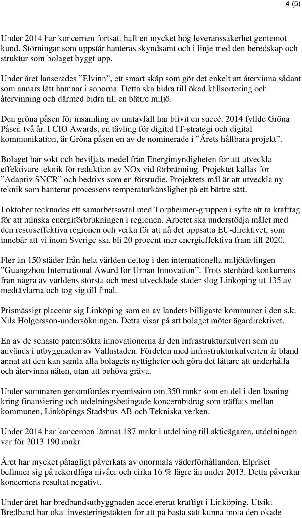 Detta ska bidra till ökad källsortering och återvinning och därmed bidra till en bättre miljö. Den gröna påsen för insamling av matavfall har blivit en succé. 2014 fyllde Gröna Påsen två år.