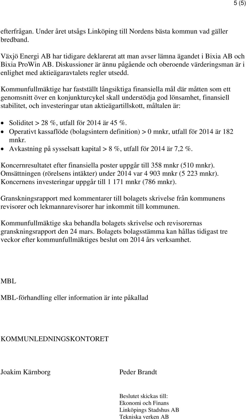 Kommunfullmäktige har fastställt långsiktiga finansiella mål där måtten som ett genomsnitt över en konjunkturcykel skall understödja god lönsamhet, finansiell stabilitet, och investeringar utan