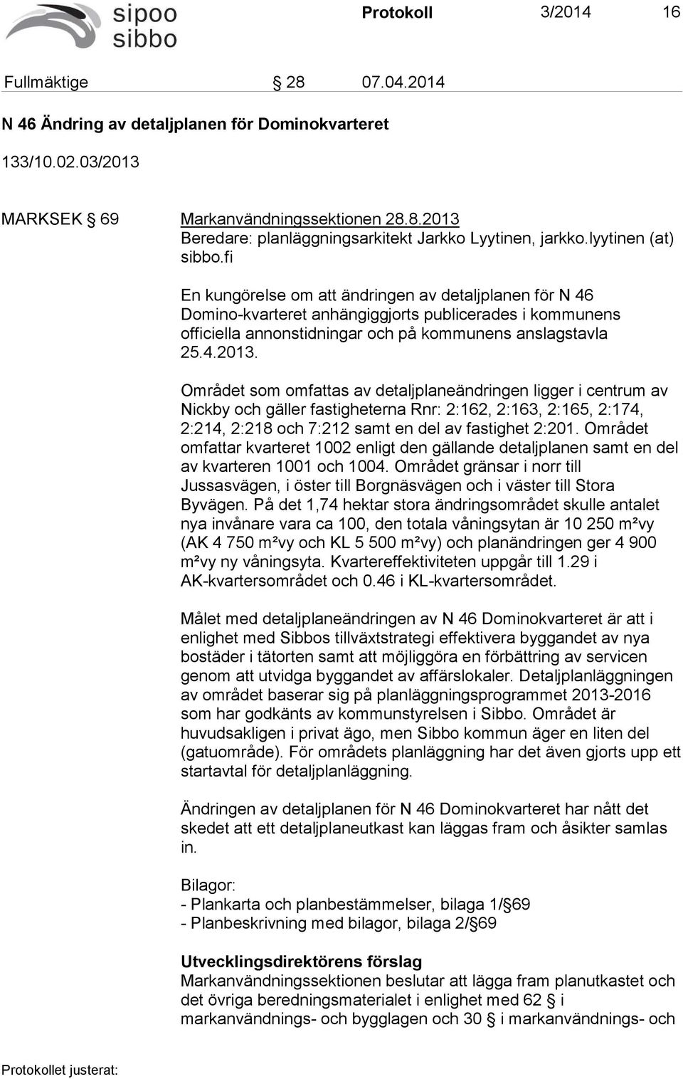 Området som omfattas av detaljplaneändringen ligger i centrum av Nickby och gäller fastigheterna Rnr: 2:162, 2:163, 2:165, 2:174, 2:214, 2:218 och 7:212 samt en del av fastighet 2:201.