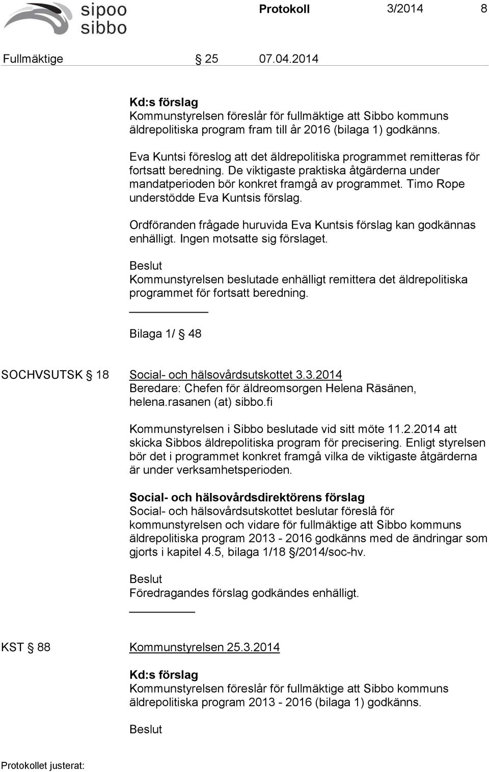 Timo Rope understödde Eva Kuntsis förslag. Ordföranden frågade huruvida Eva Kuntsis förslag kan godkännas enhälligt. Ingen motsatte sig förslaget.