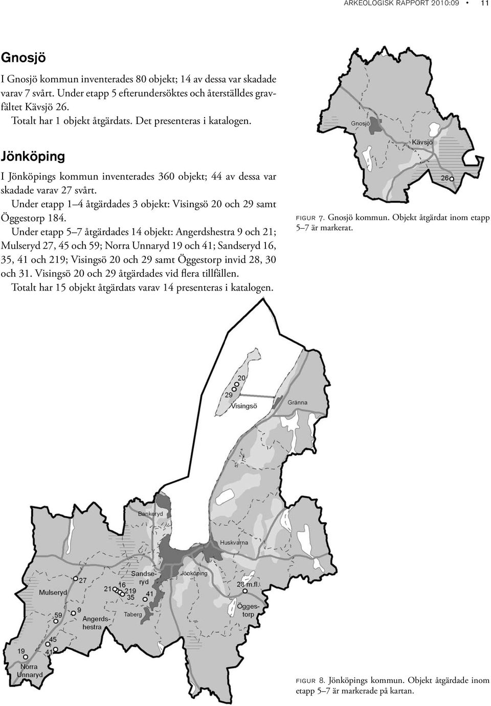 Under etapp 1 4 åtgärdades 3 objekt: Visingsö 20 och 29 samt Öggestorp 184.