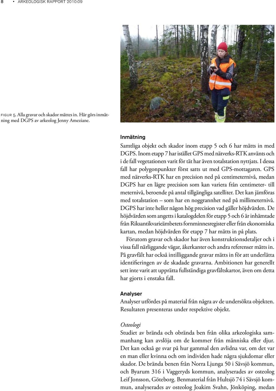 Inom etapp 7 har istället GPS med nätverks-rtk använts och i de fall vegetationen varit för tät har även totalstation nyttjats. I dessa fall har polygonpunkter först satts ut med GPS-mottagaren.