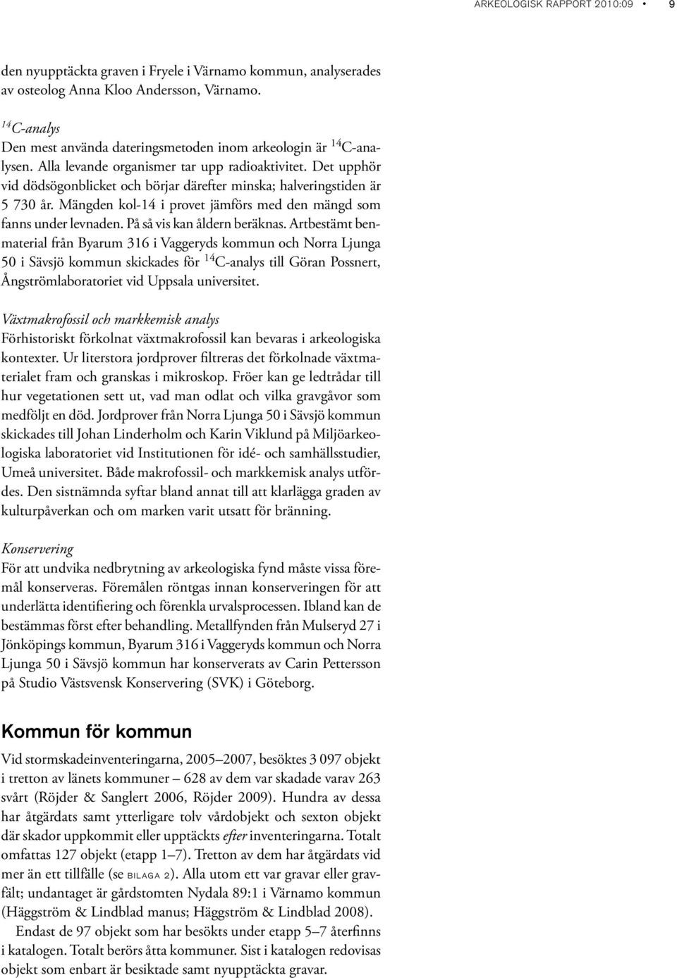 Det upphör vid dödsögonblicket och börjar därefter minska; halveringstiden är 5 730 år. Mängden kol-14 i provet jämförs med den mängd som fanns under levnaden. På så vis kan åldern beräknas.