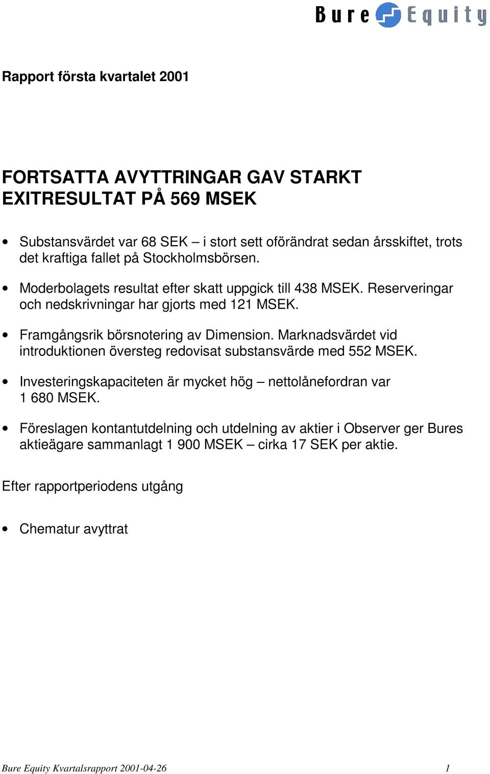 Marknadsvärdet vid introduktionen översteg redovisat substansvärde med 552 MSEK. Investeringskapaciteten är mycket hög nettolånefordran var 1 680 MSEK.