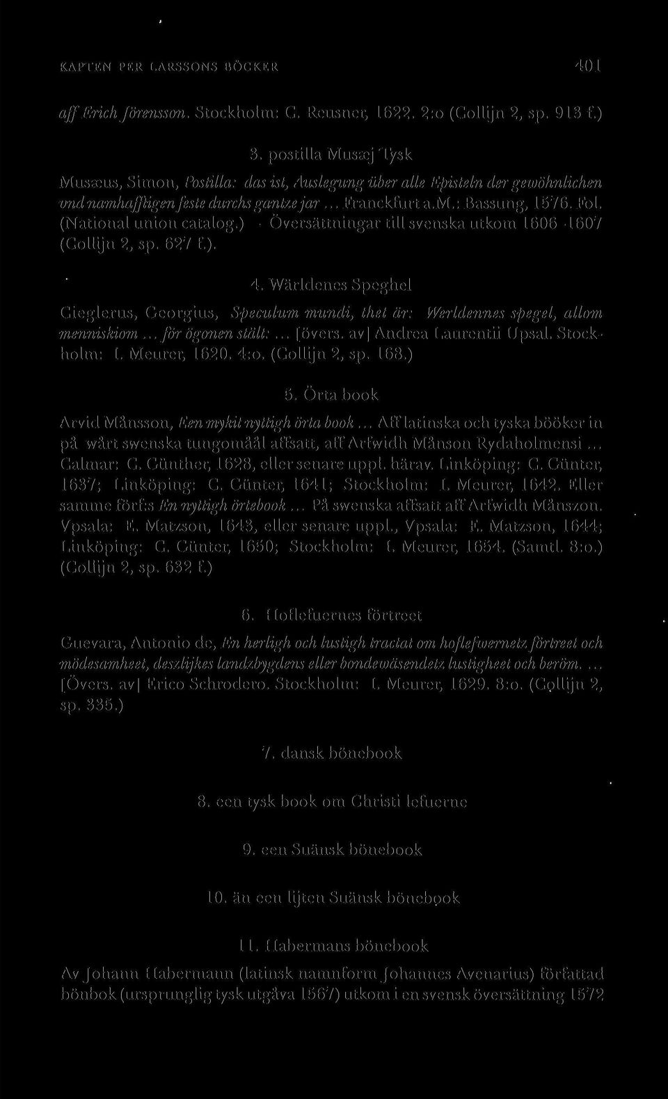 (National union catalog.) - Översättningar till svenska utkom 1606-1607 (Collijn 2, sp. 627 f.). 4. Wärldenes Speghel Cieglerus, Georgius, Speculum mundi, thet är: Werldennes spegel, allom menniskiom.