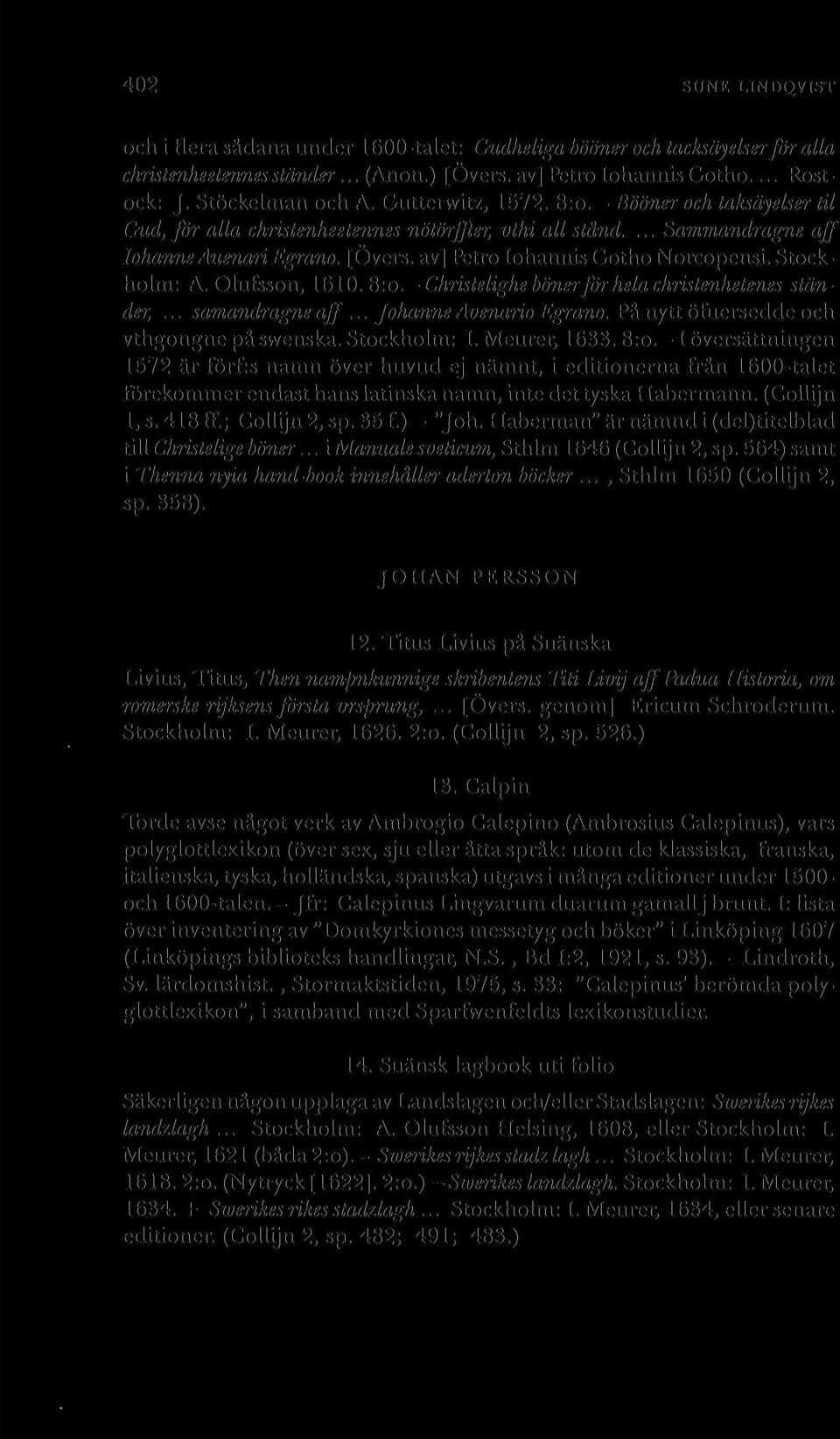 Stockholm: A. Olufsson, 1610. 8:o.-Christelighe bönerför hela christenhetenes ständer,... samandragne aff... Johanne Avenario Egrano. På nytt öfuersedde och vthgongne på swenska. Stockholm: I.