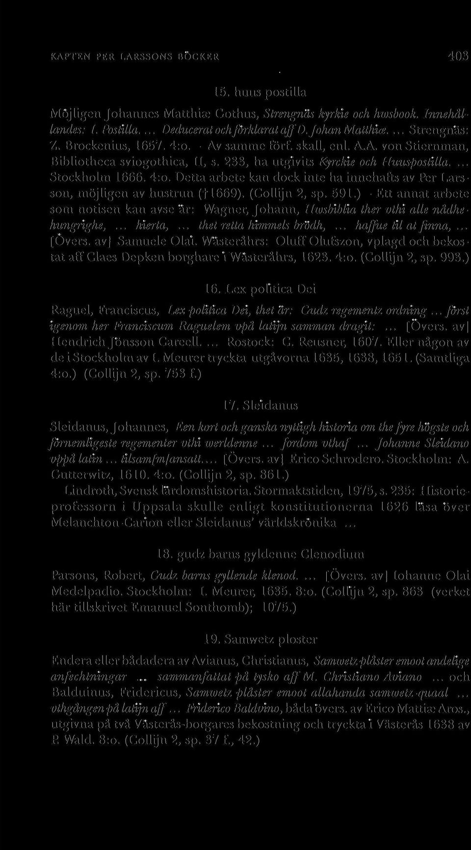 (Collijn 2, sp. 591.) - Ett annat arbete som notisen kan avse är: Wagner, Johann, Hwsbiblia ther vthi alle nådhehungrighe,... hierta,... thet retta himmels brödh,... haffue til at finna,.