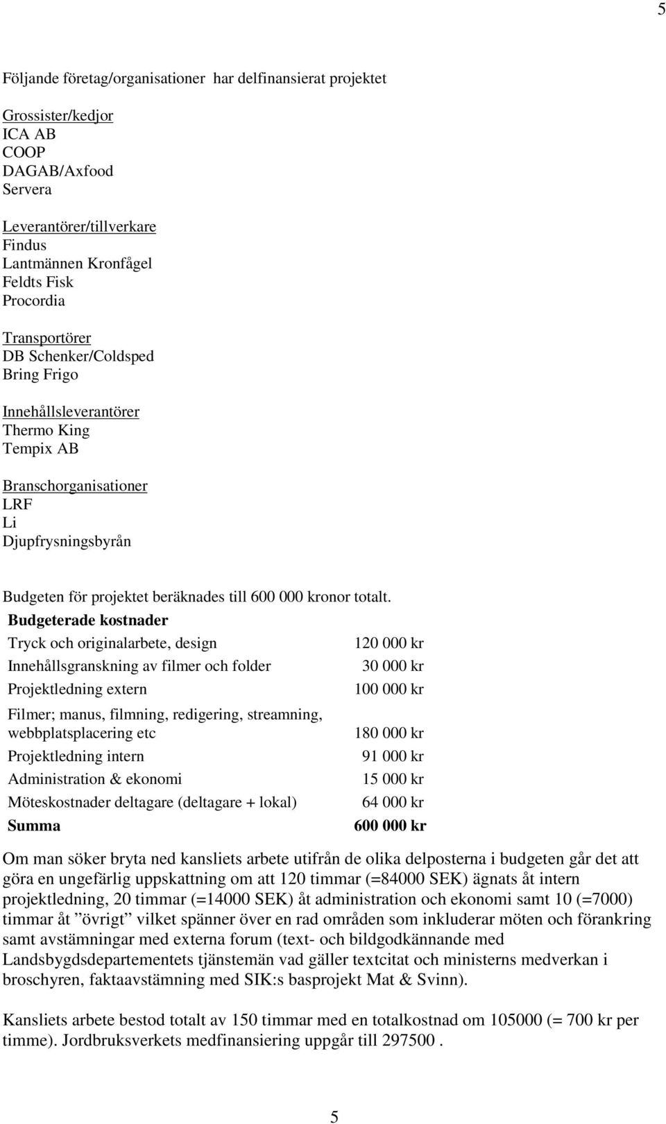 Budgeterade kostnader Tryck och originalarbete, design 120 000 kr Innehållsgranskning av filmer och folder 30 000 kr Projektledning extern 100 000 kr Filmer; manus, filmning, redigering, streamning,