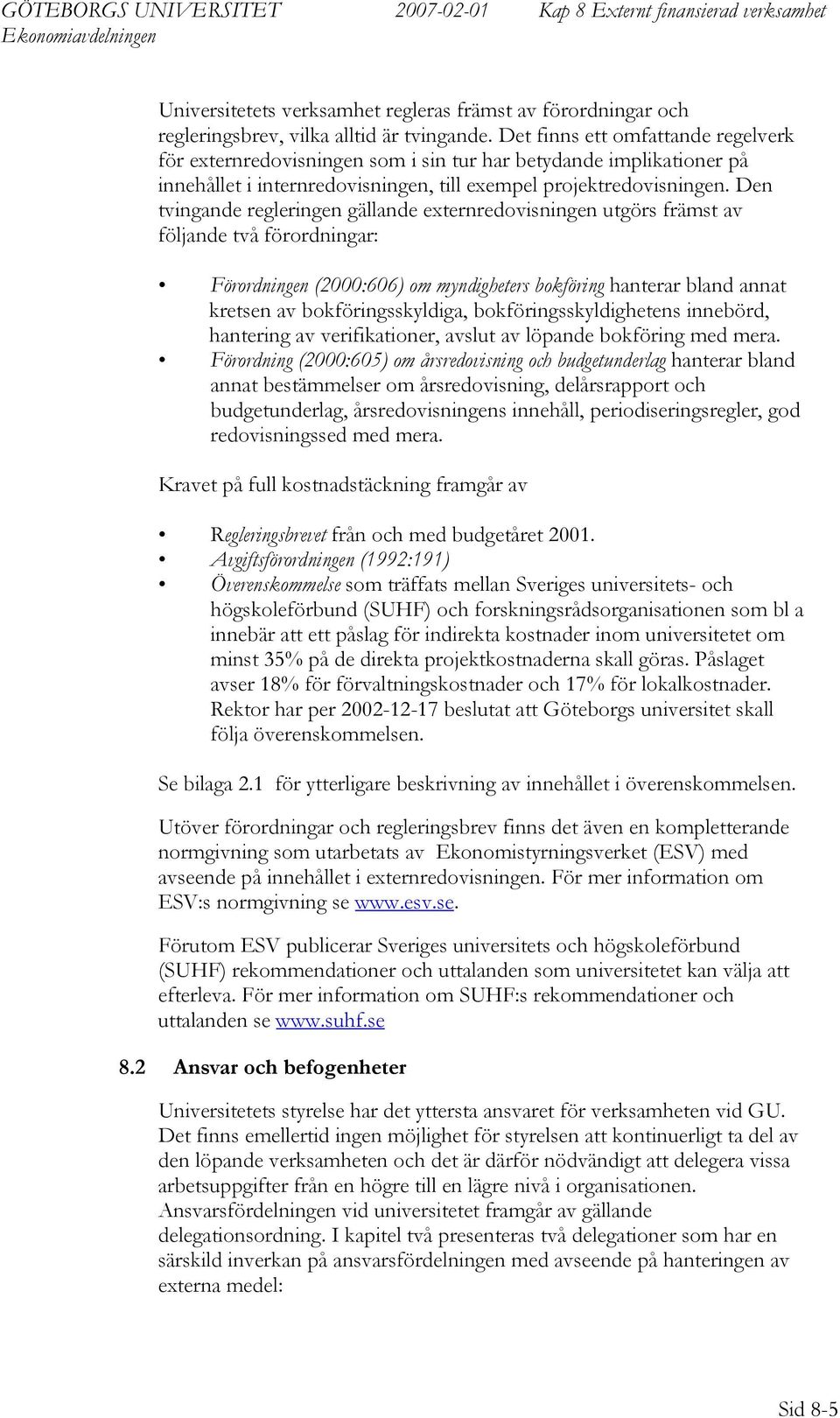 Den tvingande regleringen gällande externredovisningen utgörs främst av följande två förordningar: Förordningen (2000:606) om myndigheters bokföring hanterar bland annat kretsen av