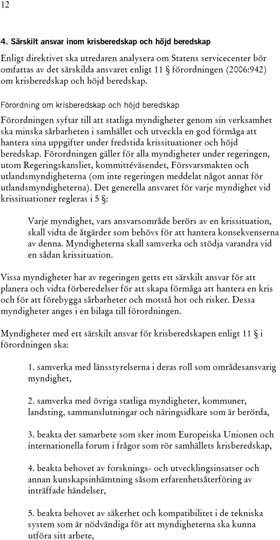 Förordning om krisberedskap och höjd beredskap Förordningen syftar till att statliga myndigheter genom sin verksamhet ska minska sårbarheten i samhället och utveckla en god förmåga att hantera sina