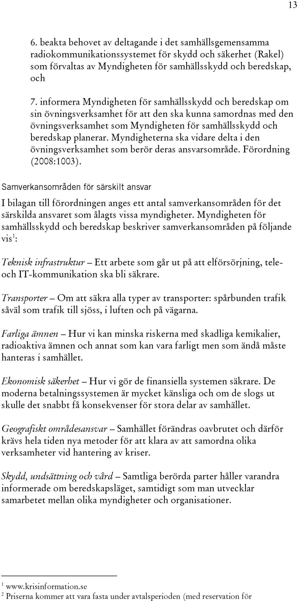 Myndigheterna ska vidare delta i den övningsverksamhet som berör deras ansvarsområde. Förordning (2008:1003).