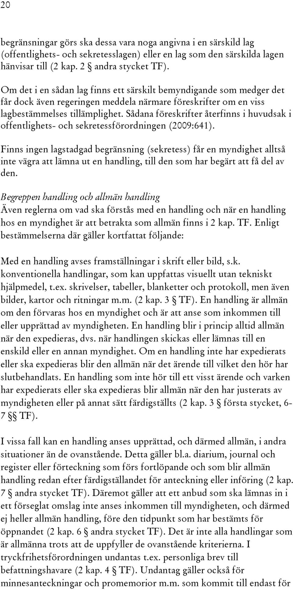 Sådana föreskrifter återfinns i huvudsak i offentlighets- och sekretessförordningen (2009:641).