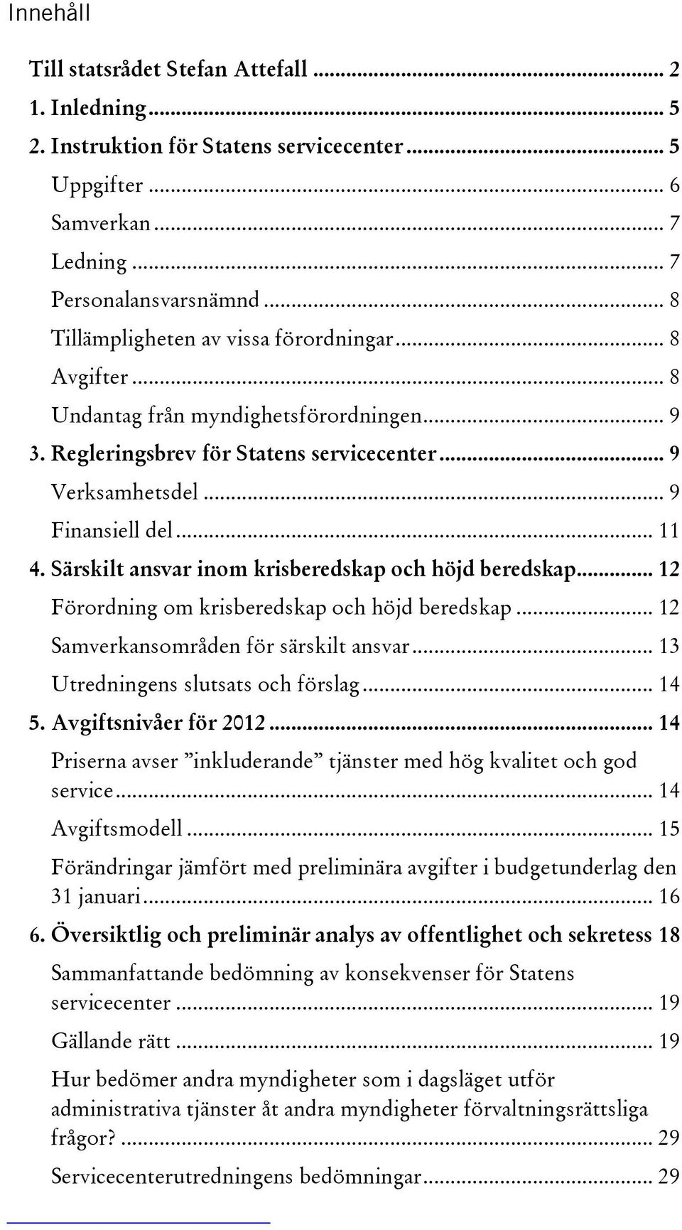 Särskilt ansvar inom krisberedskap och höjd beredskap... 12 Förordning om krisberedskap och höjd beredskap... 12 Samverkansområden för särskilt ansvar... 13 Utredningens slutsats och förslag... 14 5.