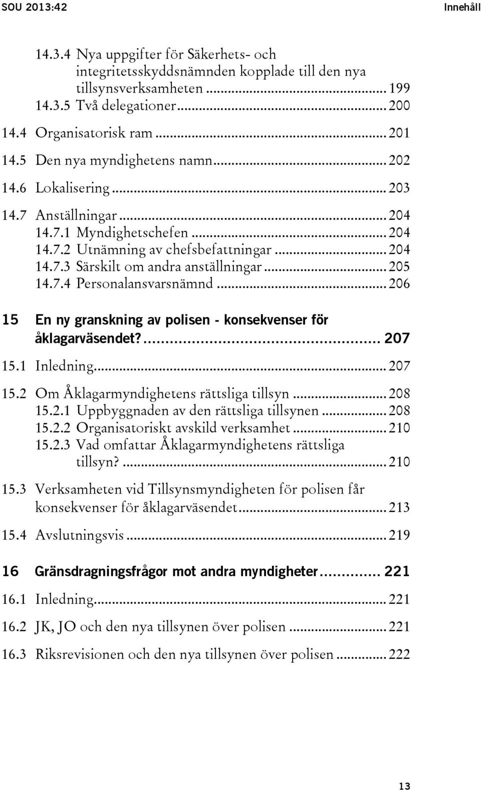 .. 205 14.7.4 Personalansvarsnämnd... 206 15 En ny granskning av polisen - konsekvenser för åklagarväsendet?... 207 15.1 15.2 15.3 15.4 Inledning... 207 Om Åklagarmyndighetens rättsliga tillsyn.