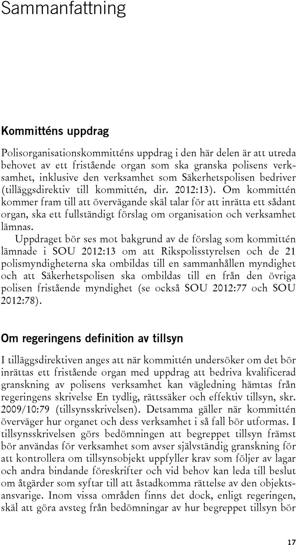 Om kommittén kommer fram till att övervägande skäl talar för att inrätta ett sådant organ, ska ett fullständigt förslag om organisation och verksamhet lämnas.