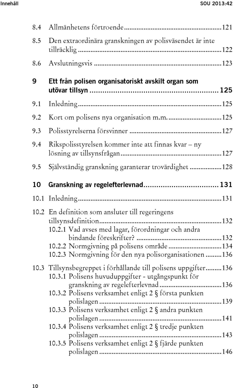 4 Rikspolisstyrelsen kommer inte att finnas kvar ny lösning av tillsynsfrågan... 127 9.5 Självständig granskning garanterar trovärdighet... 128 10 Granskning av regelefterlevnad... 131 10.1 10.2 10.