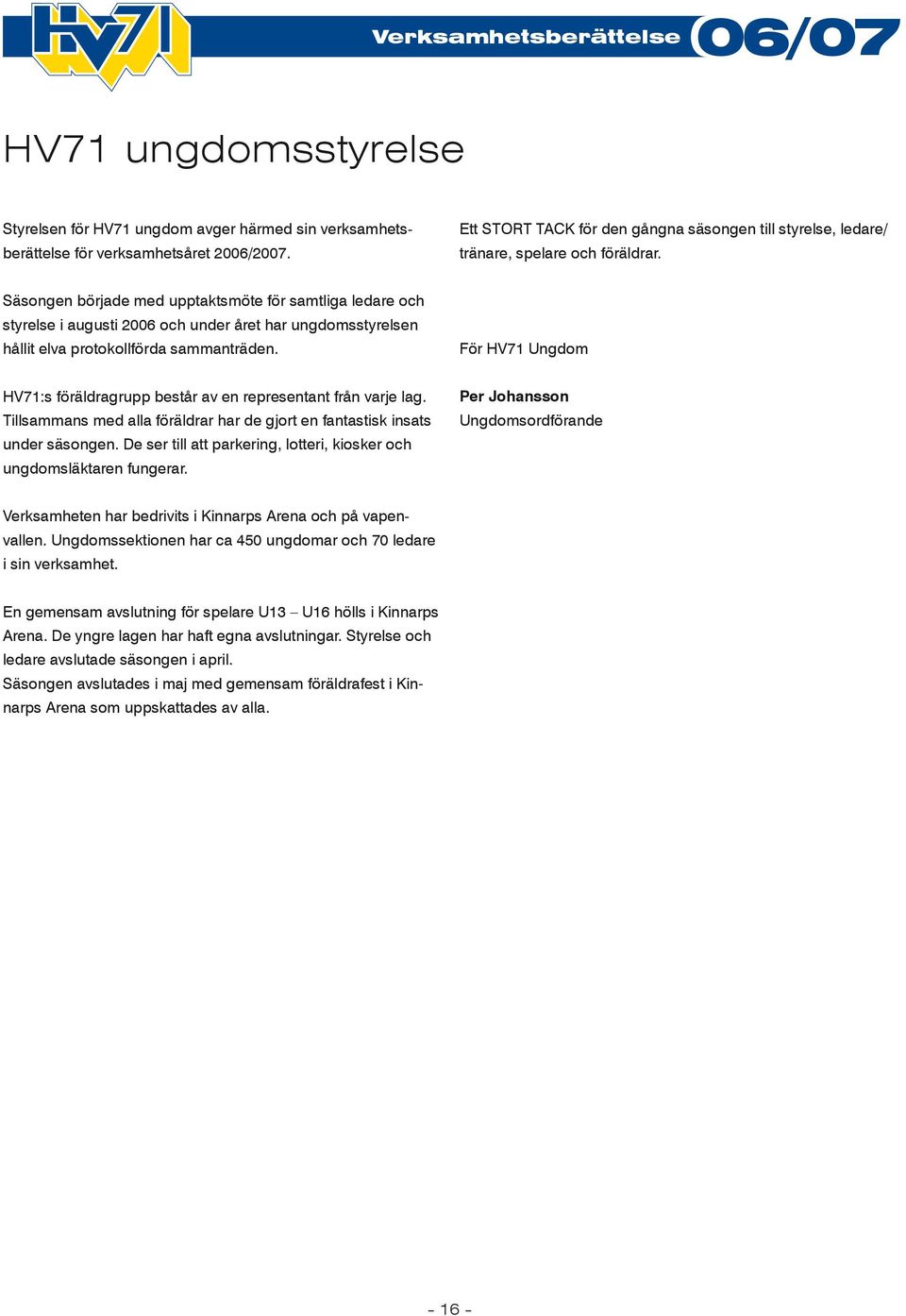 Säsongen började med upptaktsmöte för samtliga ledare och styrelse i augusti 2006 och under året har ungdomsstyrelsen hållit elva protokollförda sammanträden.