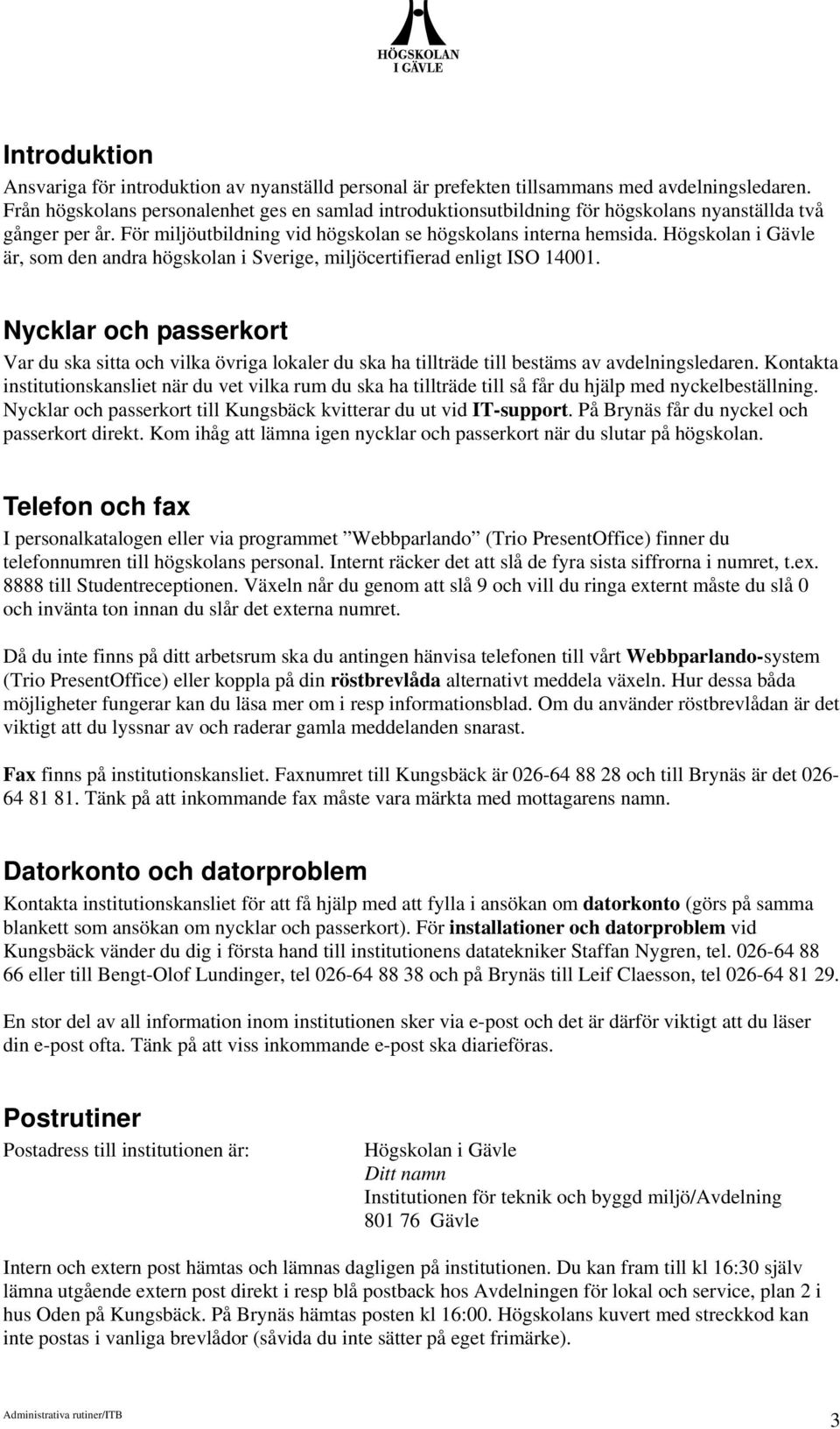 Högskolan i Gävle är, som den andra högskolan i Sverige, miljöcertifierad enligt ISO 14001.