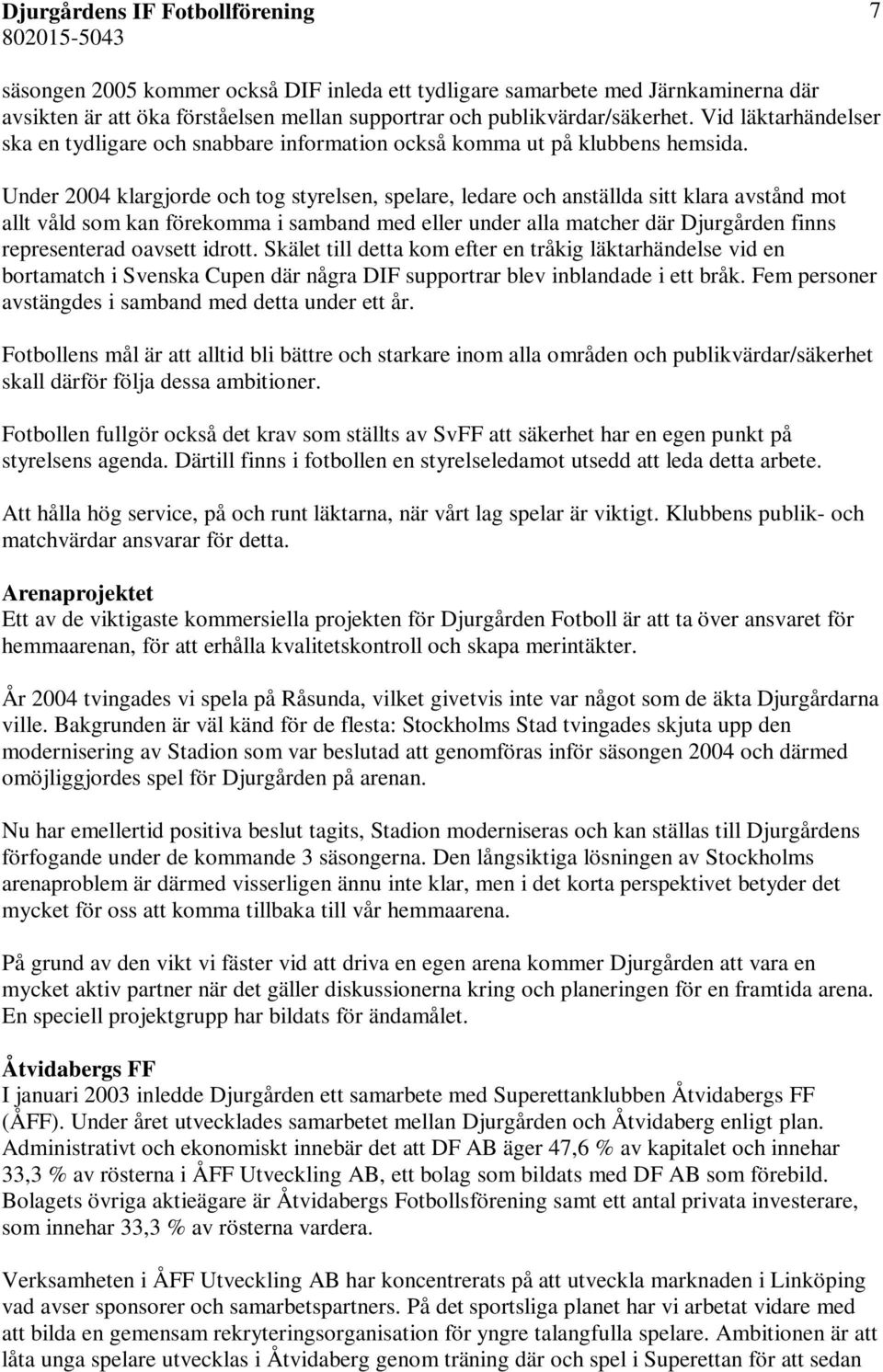 Under 2004 klargjorde och tog styrelsen, spelare, ledare och anställda sitt klara avstånd mot allt våld som kan förekomma i samband med eller under alla matcher där Djurgården finns representerad