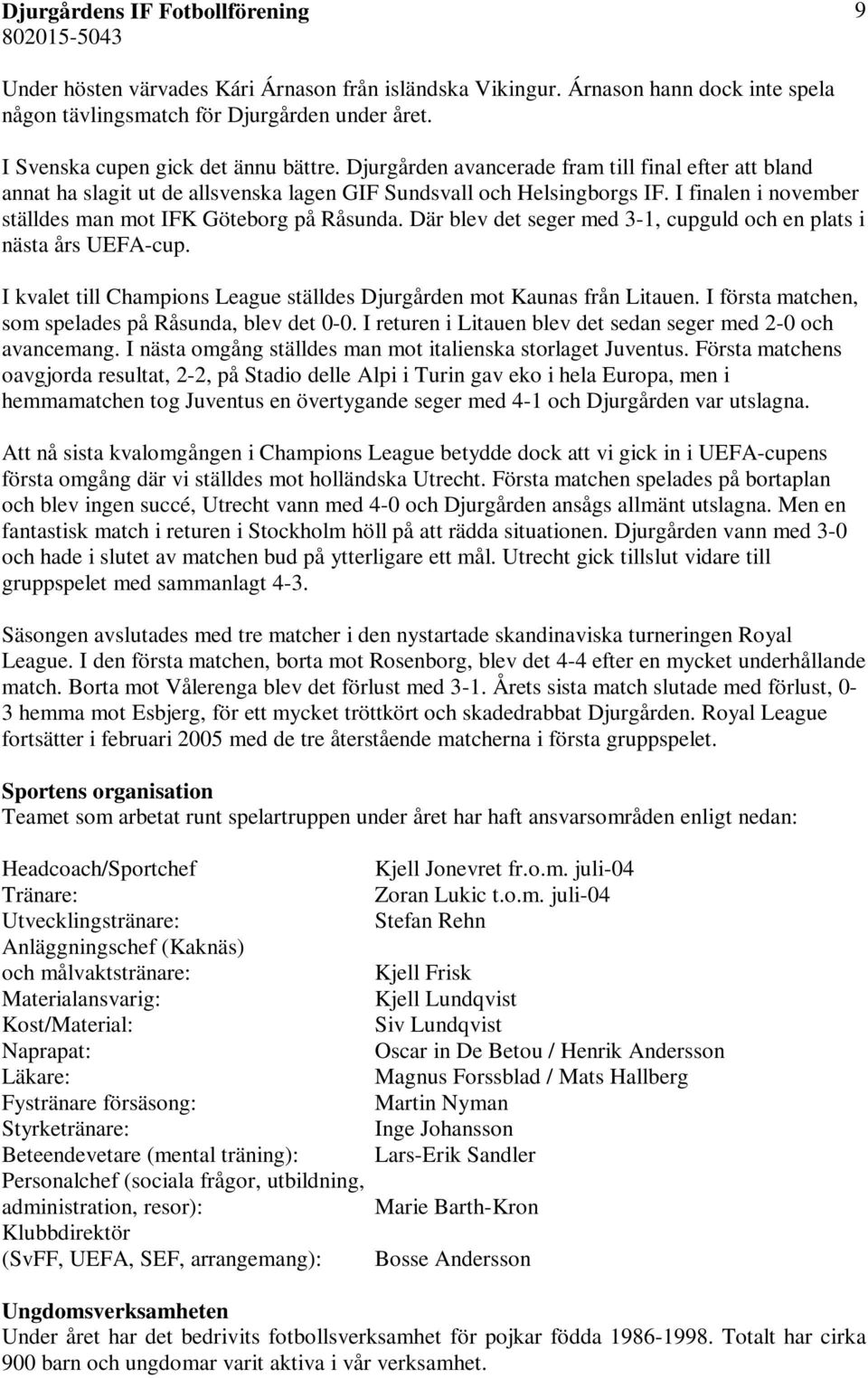 Där blev det seger med 3-1, cupguld och en plats i nästa års UEFA-cup. I kvalet till Champions League ställdes Djurgården mot Kaunas från Litauen.