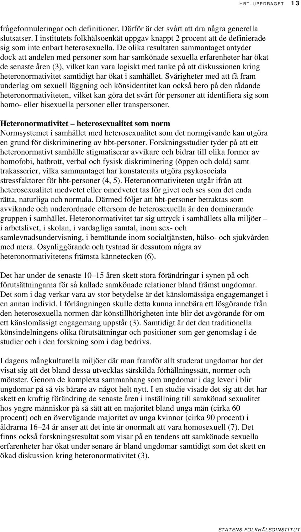 De olika resultaten sammantaget antyder dock att andelen med personer som har samkönade sexuella erfarenheter har ökat de senaste åren (3), vilket kan vara logiskt med tanke på att diskussionen kring