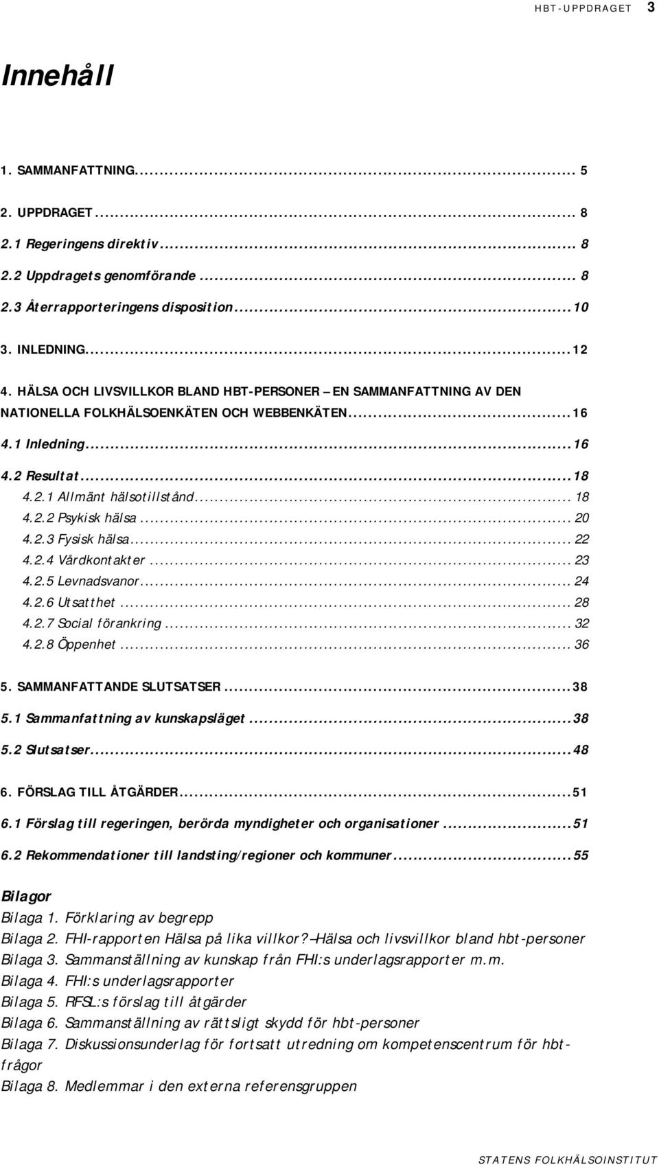 .. 4.2.3 Fysisk hälsa... 22 4.2.4 Vårdkontakter... 23 4.2.5 Levnadsvanor... 24 4.2.6 Utsatthet... 28 4.2.7 Social förankring... 32 4.2.8 Öppenhet... 36 5. SAMMANFATTANDE SLUTSATSER...38 5.