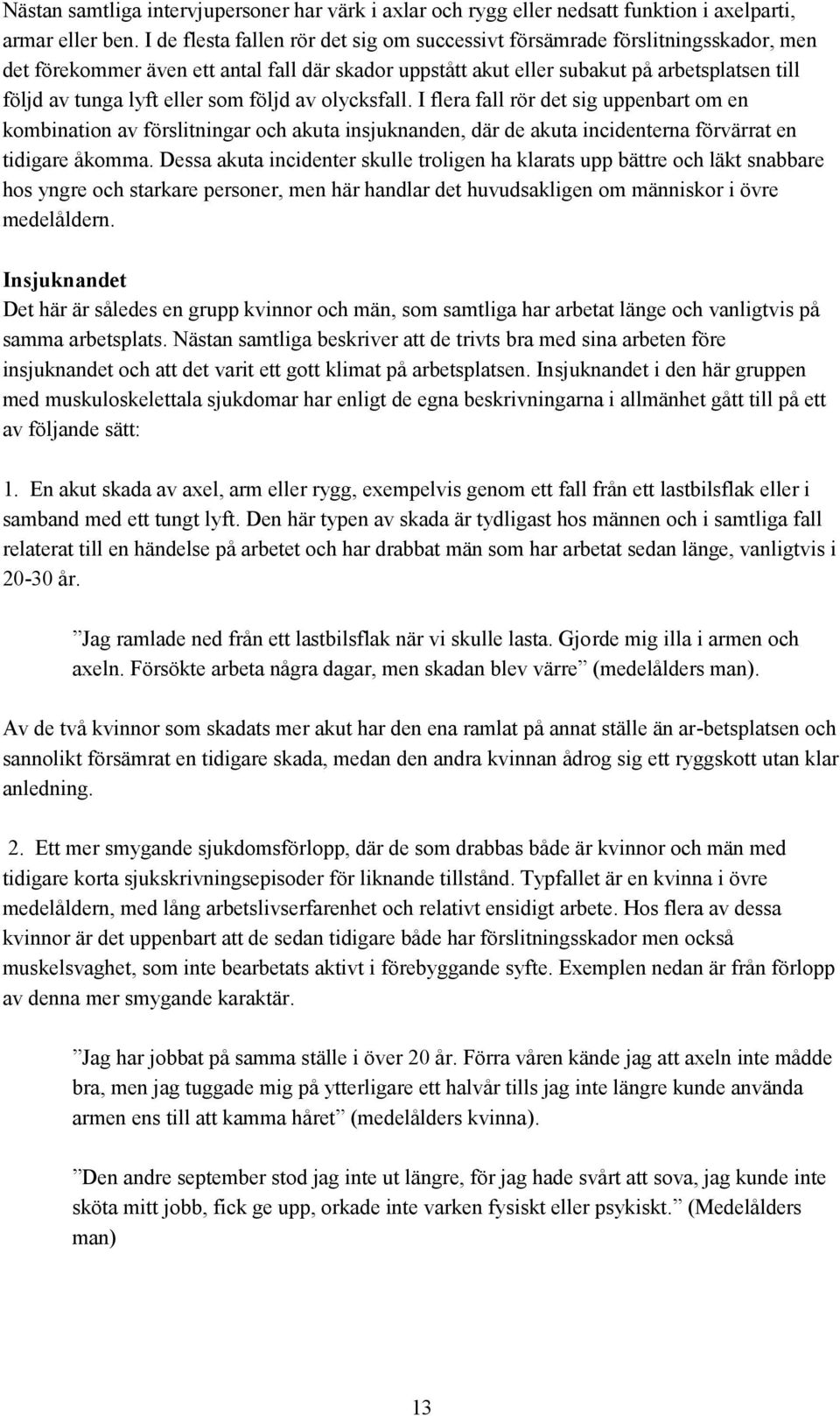 eller som följd av olycksfall. I flera fall rör det sig uppenbart om en kombination av förslitningar och akuta insjuknanden, där de akuta incidenterna förvärrat en tidigare åkomma.