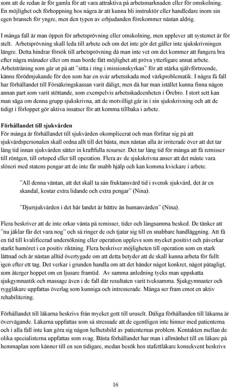 I många fall är man öppen för arbetsprövning eller omskolning, men upplever att systemet är för stelt. Arbetsprövning skall leda till arbete och om det inte gör det gäller inte sjukskrivningen längre.