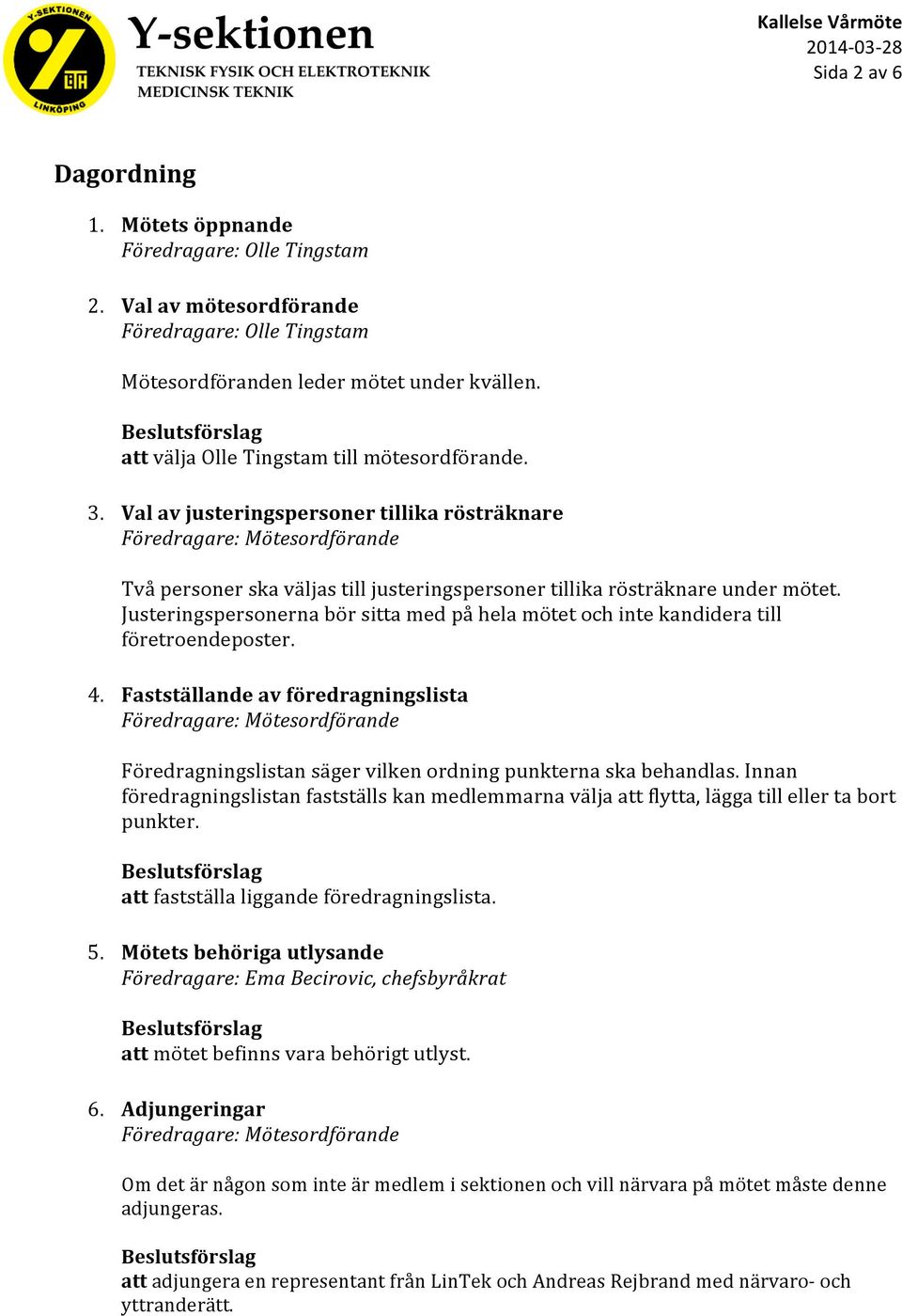 Justeringspersonerna bör sitta med på hela mötet och inte kandidera till företroendeposter. 4. Fastställande av föredragningslista Föredragningslistan säger vilken ordning punkterna ska behandlas.