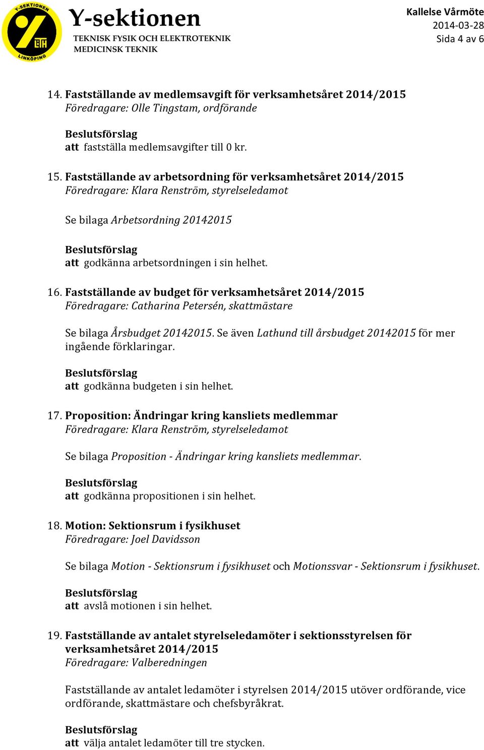 Fastställande av budget för verksamhetsåret 2014/2015 Föredragare: Catharina Petersén, skattmästare Se bilaga Årsbudget 20142015. Se även Lathund till årsbudget 20142015 för mer ingående förklaringar.