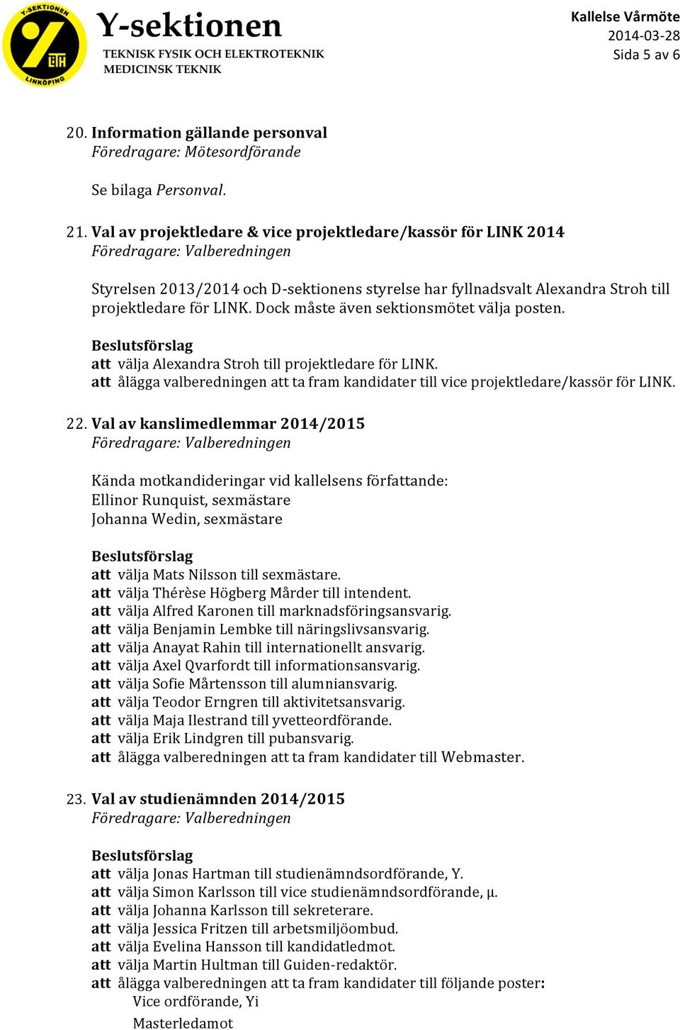 Dock måste även sektionsmötet välja posten. att välja Alexandra Stroh till projektledare för LINK. att ålägga valberedningen att ta fram kandidater till vice projektledare/kassör för LINK. 22.