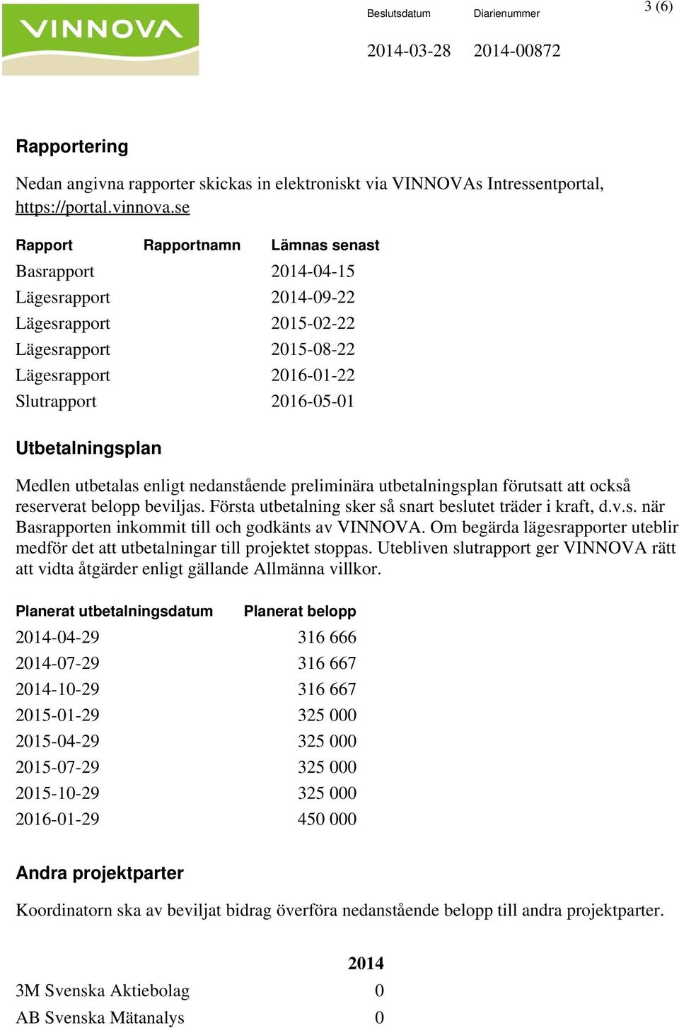 enligt nedanstående preliminära utbetalningsplan förutsatt att också reserverat belopp beviljas. Första utbetalning sker så snart beslutet träder i kraft, d.v.s. när Basrapporten inkommit till och godkänts av VINNOVA.