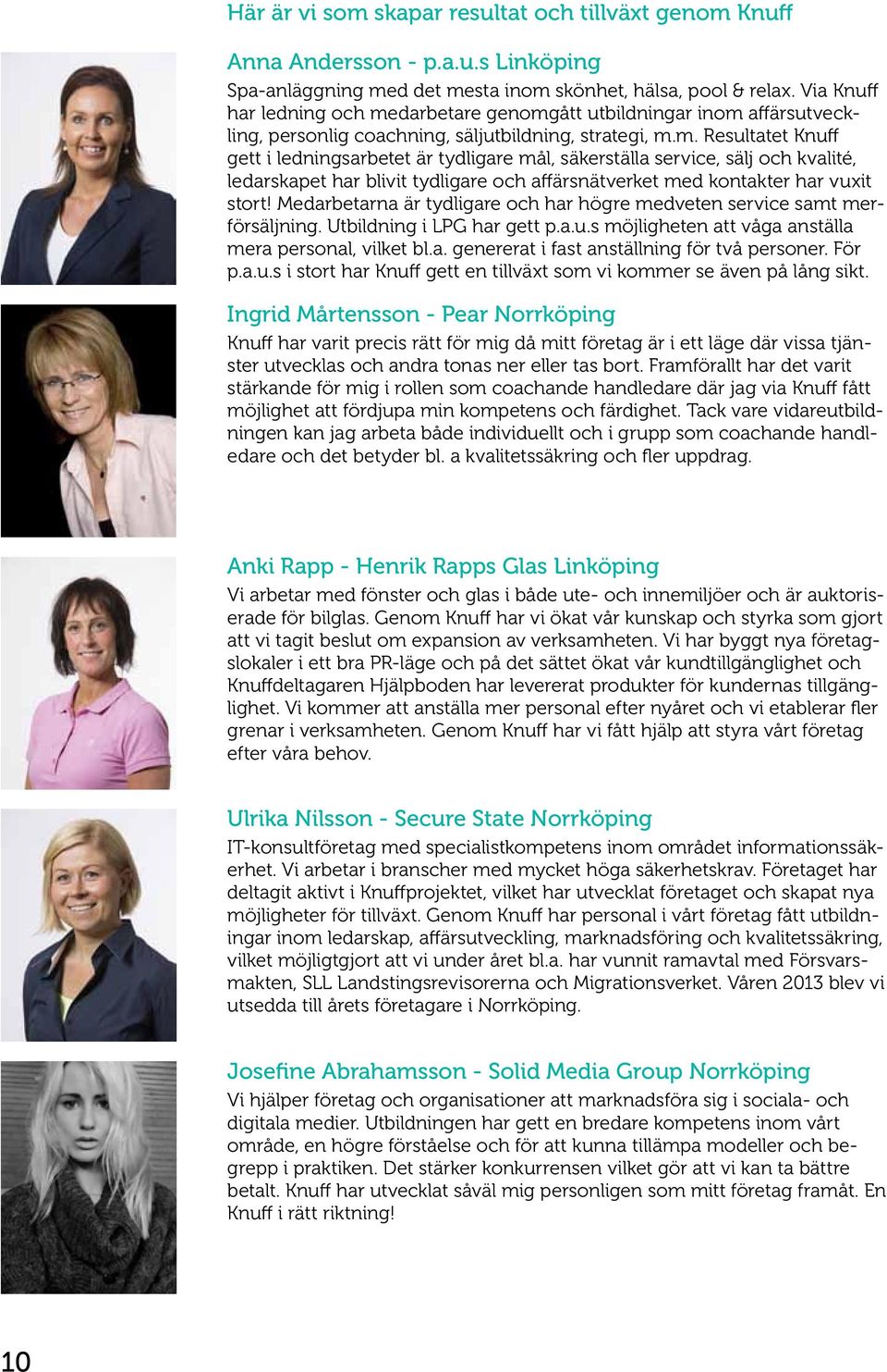 darbetare genomgått utbildningar inom affärsutveckling, personlig coachning, säljutbildning, strategi, m.m. Resultatet Knuff gett i ledningsarbetet är tydligare mål, säkerställa service, sälj och kvalité, ledarskapet har blivit tydligare och affärsnätverket med kontakter har vuxit stort!
